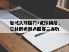 曼城头球破门+点球绝杀，贝林厄姆遭遇联赛三连败