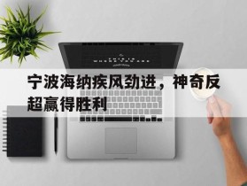 宁波海纳疾风劲进，神奇反超赢得胜利的简单介绍