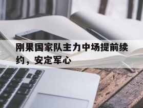 包含刚果国家队主力中场提前续约，安定军心的词条