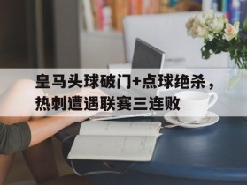 皇马头球破门+点球绝杀，热刺遭遇联赛三连败