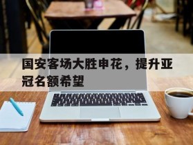 包含国安客场大胜申花，提升亚冠名额希望的词条