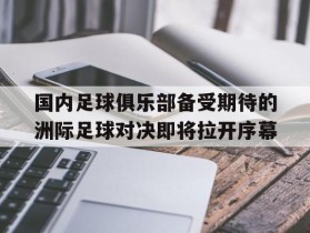 关于国内足球俱乐部备受期待的洲际足球对决即将拉开序幕的信息