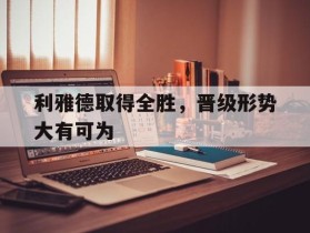包含利雅德取得全胜，晋级形势大有可为的词条