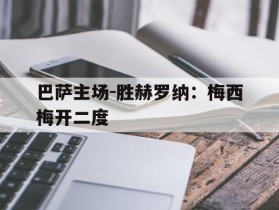 关于巴萨主场-胜赫罗纳：梅西梅开二度的信息
