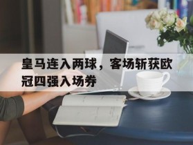 皇马连入两球，客场斩获欧冠四强入场券