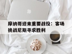 摩纳哥迎来重要战役：客场挑战尼斯寻求胜利的简单介绍