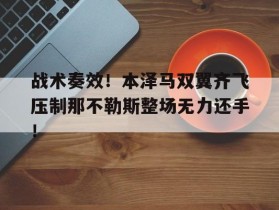 战术奏效！本泽马双翼齐飞压制那不勒斯整场无力还手！