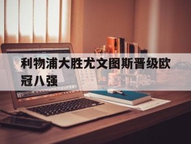 利物浦大胜尤文图斯晋级欧冠八强