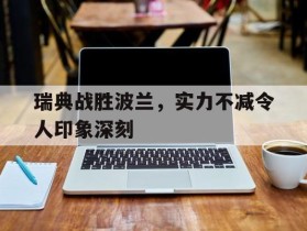 包含瑞典战胜波兰，实力不减令人印象深刻的词条