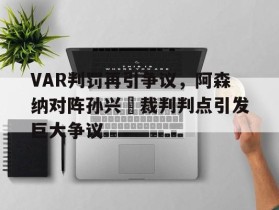 VAR判罚再引争议，阿森纳对阵孙兴慜裁判判点引发巨大争议
