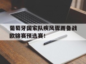 关于葡萄牙国家队疾风骤雨备战欧锦赛预选赛！的信息