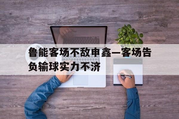 鲁能客场不敌申鑫—客场告负输球实力不济的简单介绍