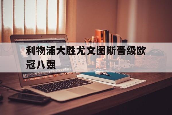 利物浦大胜尤文图斯晋级欧冠八强