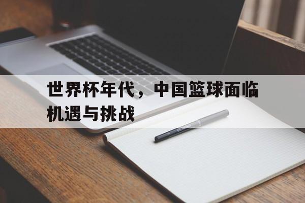 世界杯年代，中国篮球面临机遇与挑战