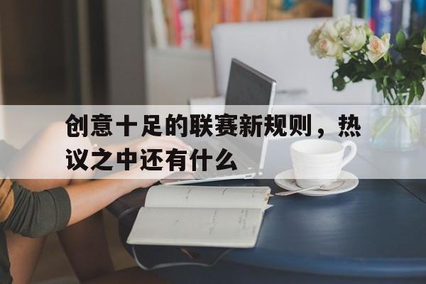 创意十足的联赛新规则，热议之中还有什么的简单介绍