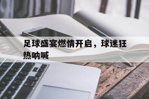 足球盛宴燃情开启，球迷狂热呐喊