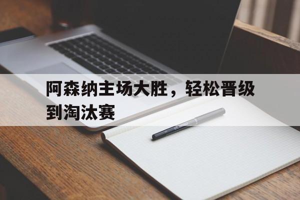 阿森纳主场大胜，轻松晋级到淘汰赛