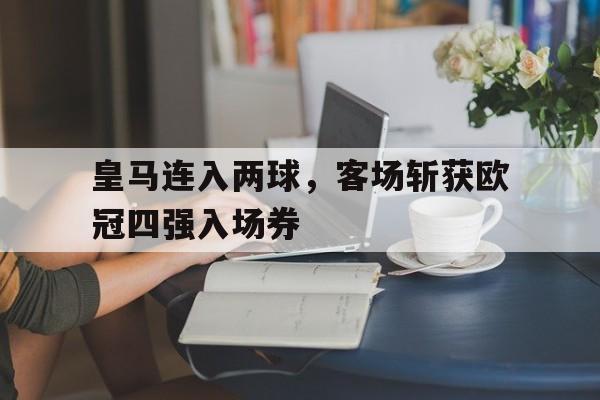 皇马连入两球，客场斩获欧冠四强入场券