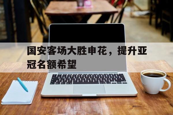 包含国安客场大胜申花，提升亚冠名额希望的词条