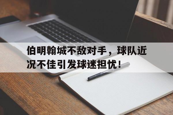 包含伯明翰城不敌对手，球队近况不佳引发球迷担忧！的词条