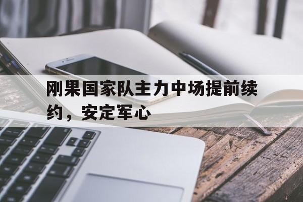 包含刚果国家队主力中场提前续约，安定军心的词条