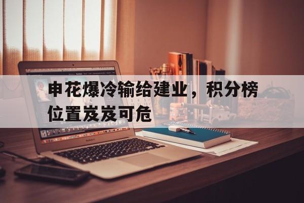 申花爆冷输给建业，积分榜位置岌岌可危的简单介绍