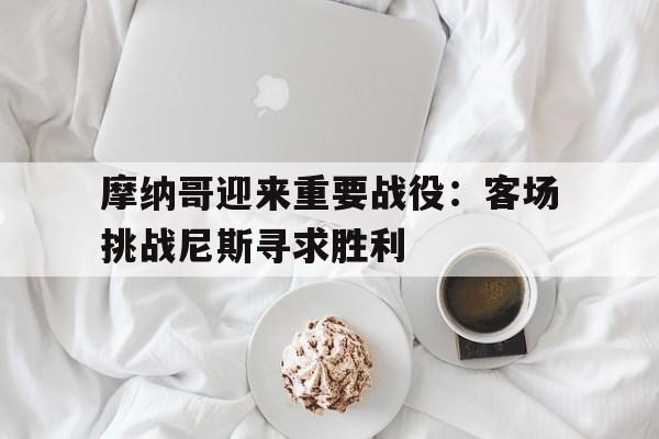 摩纳哥迎来重要战役：客场挑战尼斯寻求胜利的简单介绍