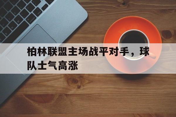 柏林联盟主场战平对手，球队士气高涨