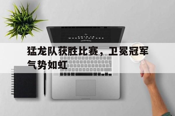 包含猛龙队获胜比赛，卫冕冠军气势如虹的词条