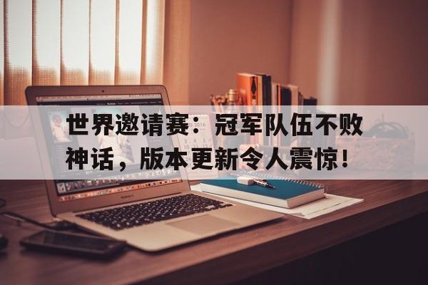 世界邀请赛：冠军队伍不败神话，版本更新令人震惊！世邀赛国家队
