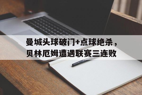 曼城头球破门+点球绝杀，贝林厄姆遭遇联赛三连败