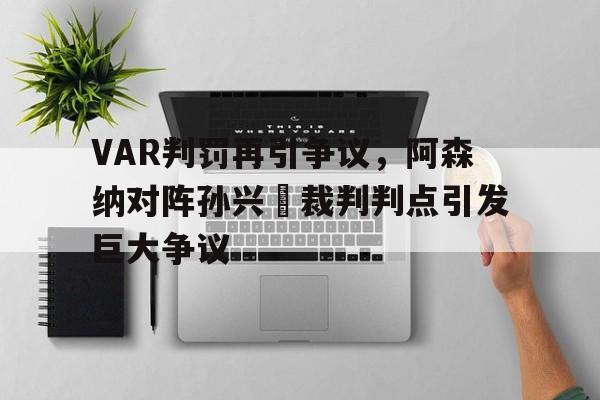 VAR判罚再引争议，阿森纳对阵孙兴慜裁判判点引发巨大争议