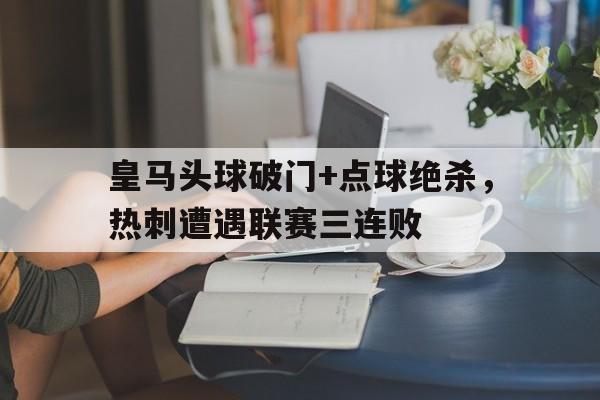 皇马头球破门+点球绝杀，热刺遭遇联赛三连败